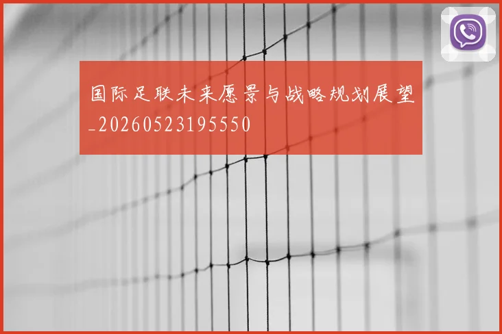 国际足联未来愿景与战略规划展望_20260523195550