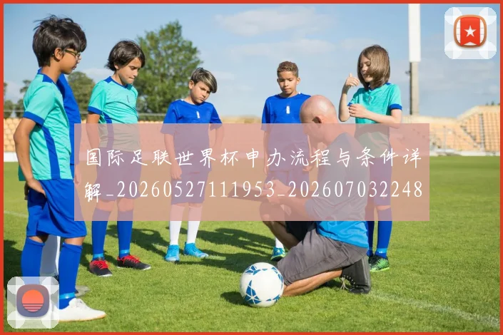 国际足联世界杯申办流程与条件详解_20260527111953_20260703224801_20260719170027