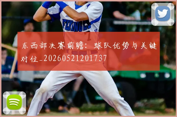 东西部决赛前瞻:球队优势与关键对位_20260521201737