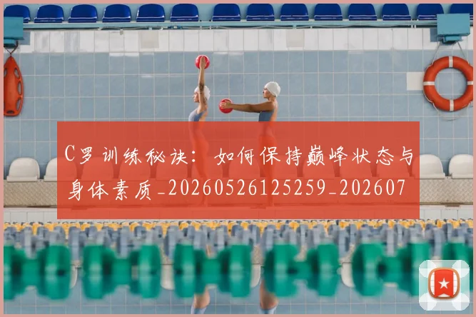 C罗训练秘诀:如何保持巅峰状态与身体素质_20260526125259_20260701214007
