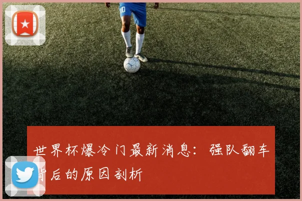 世界杯爆冷门最新消息:强队翻车背后的原因剖析