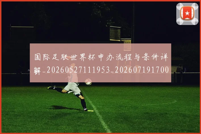 国际足联世界杯申办流程与条件详解_20260527111953_20260719170027