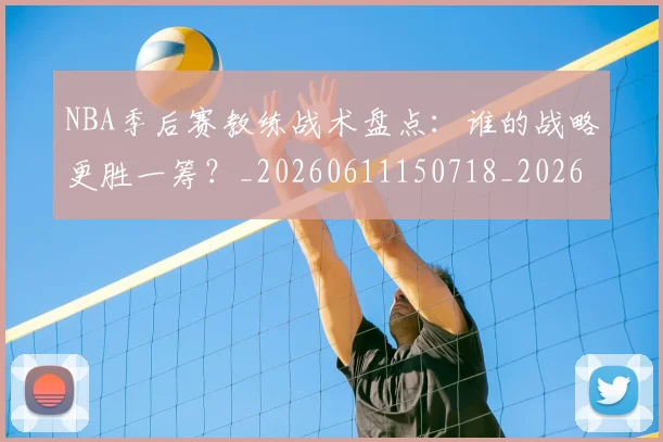 NBA季后赛教练战术盘点:谁的战略更胜一筹?_20260611150718_20260702164911