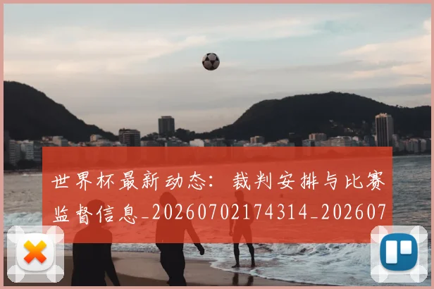 世界杯最新动态:裁判安排与比赛监督信息_20260702174314_20260715191506