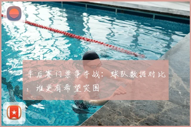 季后赛门票争夺战：球队数据对比，谁更有希望突围