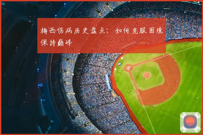 梅西伤病历史盘点:如何克服困境保持巅峰