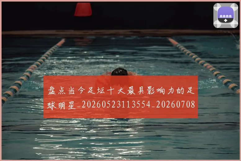 盘点当今足坛十大最具影响力的足球明星_20260523113554_20260708194502