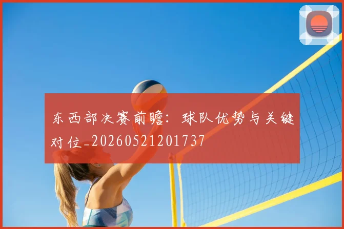 东西部决赛前瞻：球队优势与关键对位_20260521201737