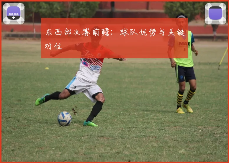 东西部决赛前瞻：球队优势与关键对位