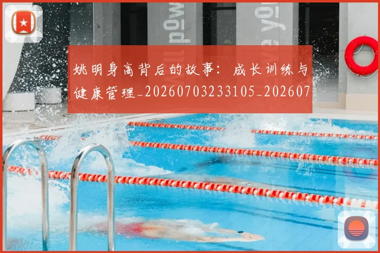 姚明身高背后的故事：成长训练与健康管理_20260703233105_20260720192455
