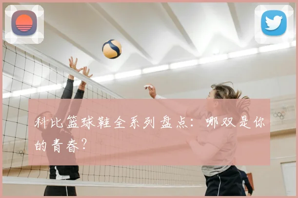 科比篮球鞋全系列盘点:哪双是你的青春?