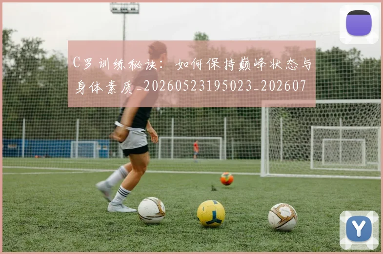 C罗训练秘诀:如何保持巅峰状态与身体素质_20260523195023_20260712053132