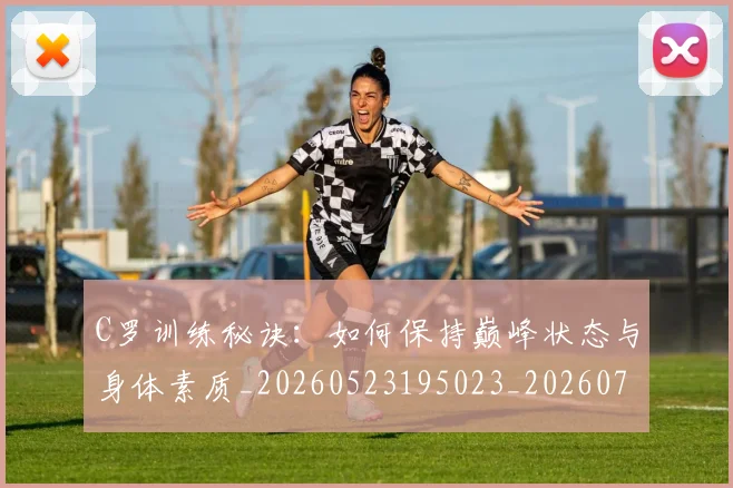 C罗训练秘诀：如何保持巅峰状态与身体素质_20260523195023_20260712053132