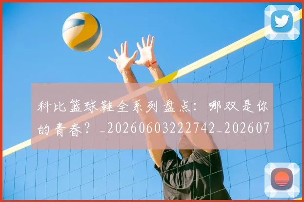 科比篮球鞋全系列盘点：哪双是你的青春？_20260603222742_20260708195403