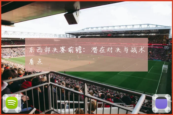 东西部决赛前瞻：潜在对决与战术看点
