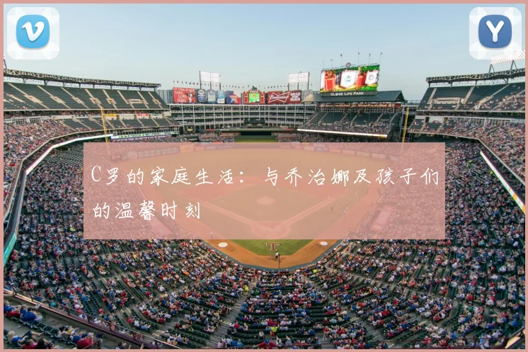 C罗的家庭生活:与乔治娜及孩子们的温馨时刻