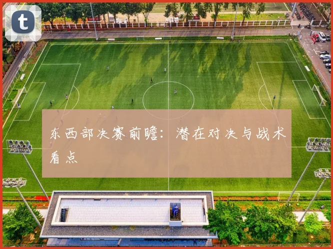 东西部决赛前瞻:潜在对决与战术看点