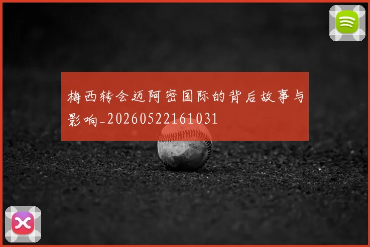 梅西转会迈阿密国际的背后故事与影响_20260522161031