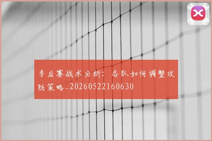 季后赛战术分析:各队如何调整攻防策略_20260522160630