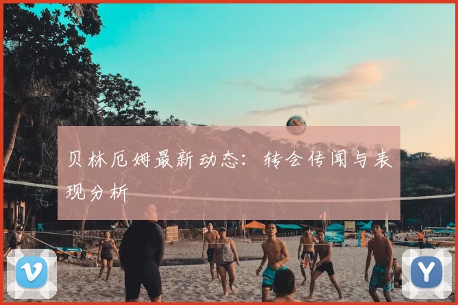 贝林厄姆最新动态:转会传闻与表现分析
