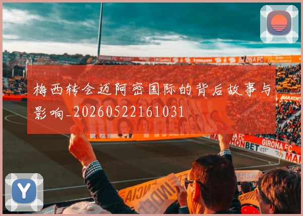 梅西转会迈阿密国际的背后故事与影响_20260522161031