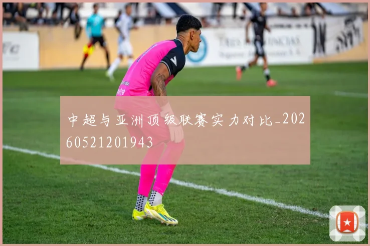 中超与亚洲顶级联赛实力对比_20260521201943