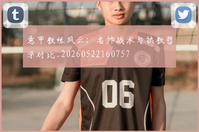 意甲教练风云:名帅战术与执教哲学对比_20260522160757