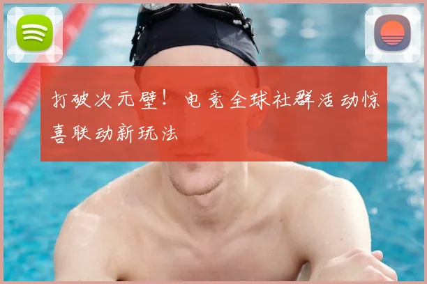 打破次元壁！电竞全球社群活动惊喜联动新玩法