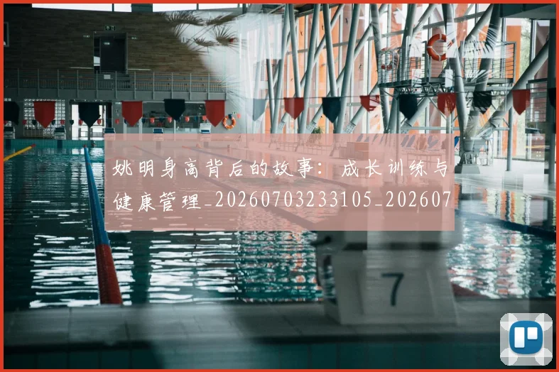 姚明身高背后的故事：成长训练与健康管理_20260703233105_20260720192455