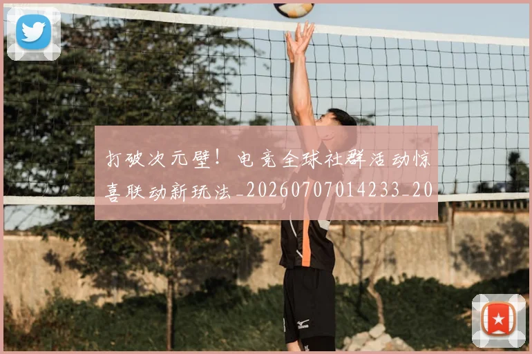 打破次元壁！电竞全球社群活动惊喜联动新玩法_20260707014233_20260723182213