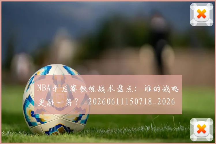 NBA季后赛教练战术盘点:谁的战略更胜一筹?_20260611150718_20260702164911