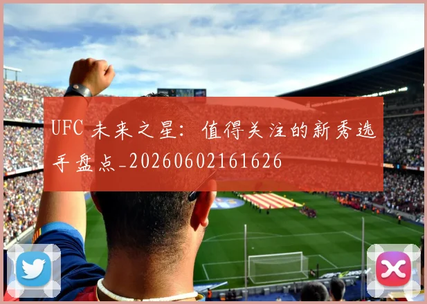 UFC 未来之星:值得关注的新秀选手盘点_20260602161626
