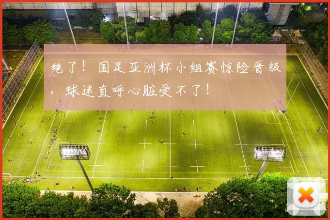 绝了!国足亚洲杯小组赛惊险晋级,球迷直呼心脏受不了!