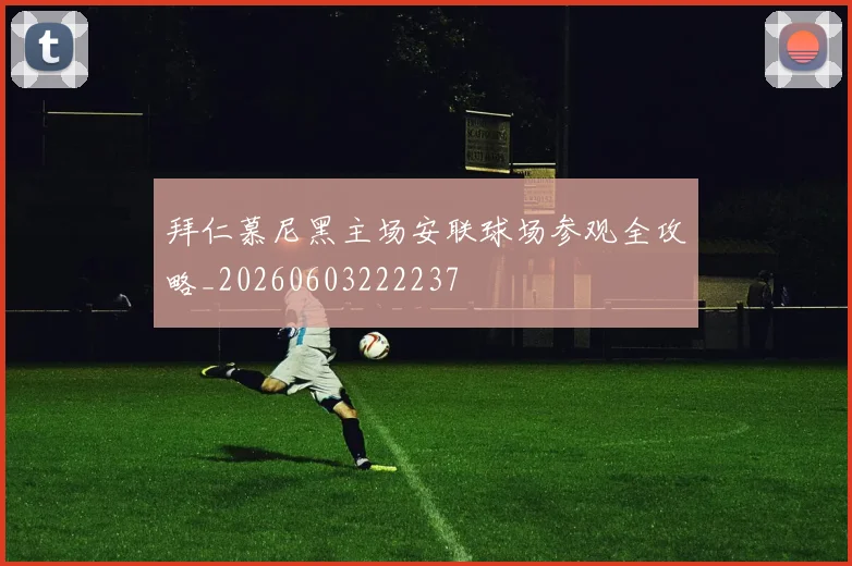 拜仁慕尼黑主场安联球场参观全攻略_20260603222237