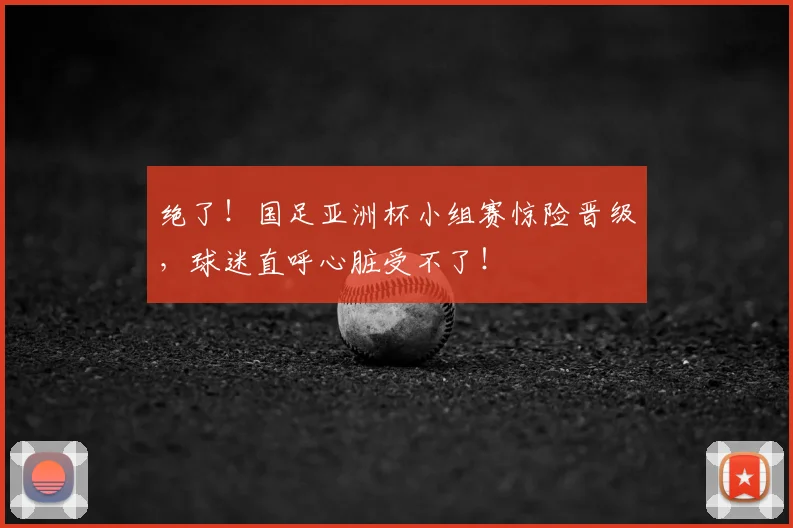 绝了！国足亚洲杯小组赛惊险晋级，球迷直呼心脏受不了！