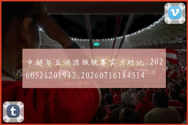 中超与亚洲顶级联赛实力对比_20260521201943_20260716184314