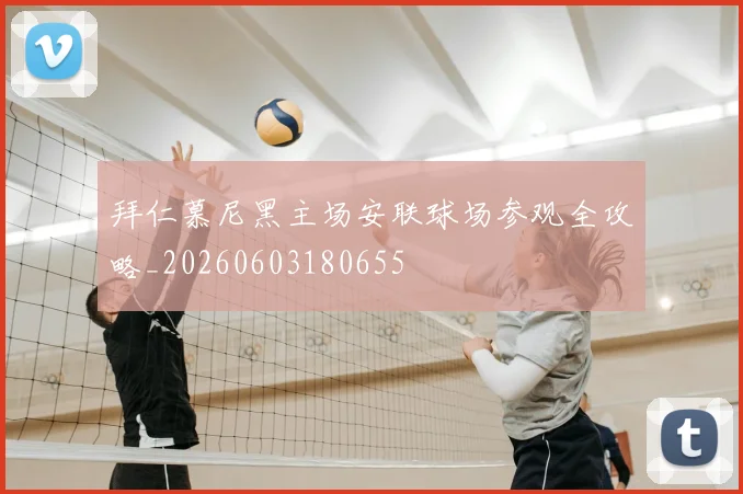 拜仁慕尼黑主场安联球场参观全攻略_20260603180655