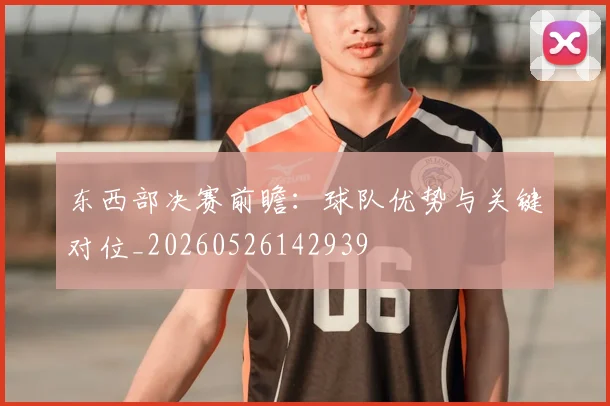 东西部决赛前瞻:球队优势与关键对位_20260526142939