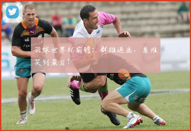 羽球世界杯前瞻：群雄逐鹿，看谁笑到最后！