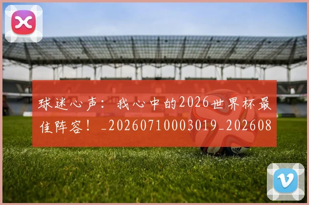 球迷心声：我心中的2026世界杯最佳阵容！_20260710003019_20260802160952